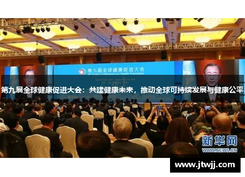 第九届全球健康促进大会：共建健康未来，推动全球可持续发展与健康公平