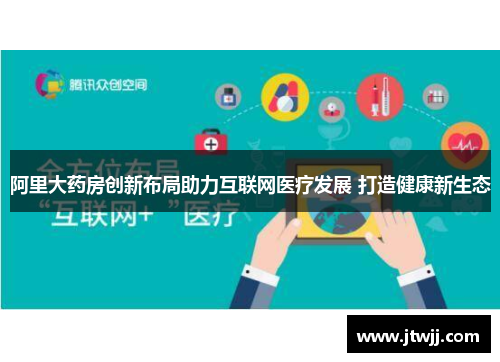 阿里大药房创新布局助力互联网医疗发展 打造健康新生态